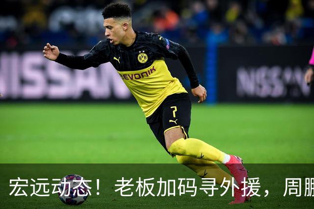宏远动态！老板加码寻外援，周鹏伤情更新，球票全面发售